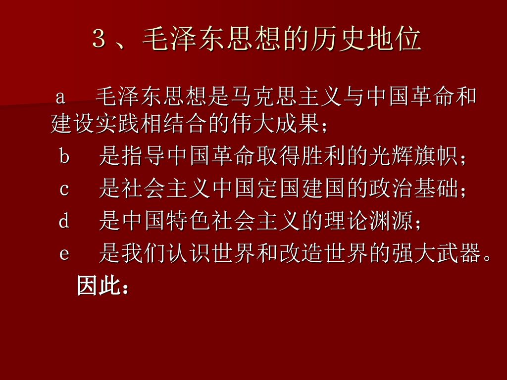 ３、毛泽东思想的历史地位 ａ 毛泽东思想是马克思主义与中国革命和建设实践相结合的伟大成果； ｂ 是指导中国革命取得胜利的光辉旗帜；