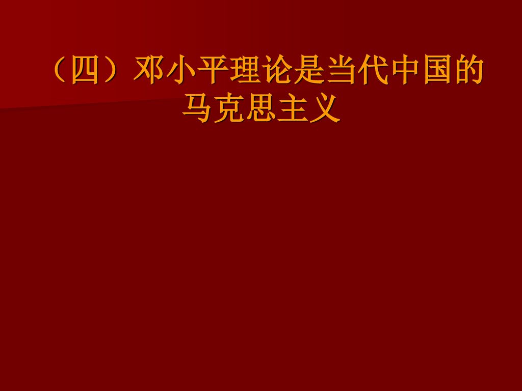 （四）邓小平理论是当代中国的 马克思主义