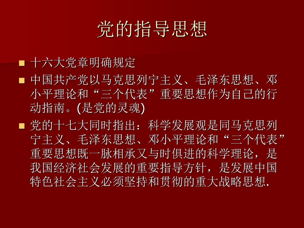 党的指导思想 十六大党章明确规定 中国共产党以马克思列宁主义、毛泽东思想、邓小平理论和 三个代表 重要思想作为自己的行动指南。(是党的灵魂)