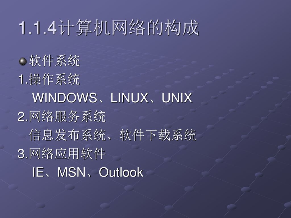 1.1.4计算机网络的构成 软件系统 1.操作系统 WINDOWS、LINUX、UNIX 2.网络服务系统 信息发布系统、软件下载系统