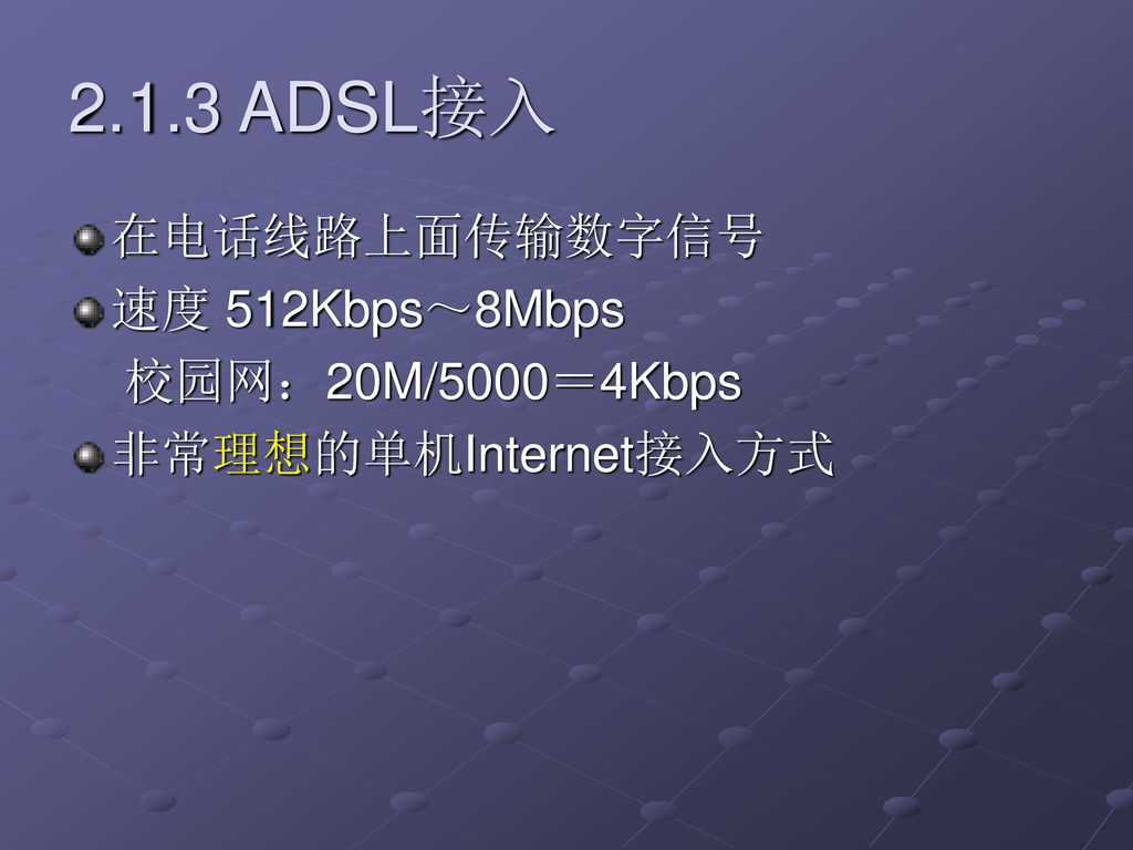 2.1.3 ADSL接入 在电话线路上面传输数字信号 速度 512Kbps～8Mbps 校园网：20M/5000＝4Kbps