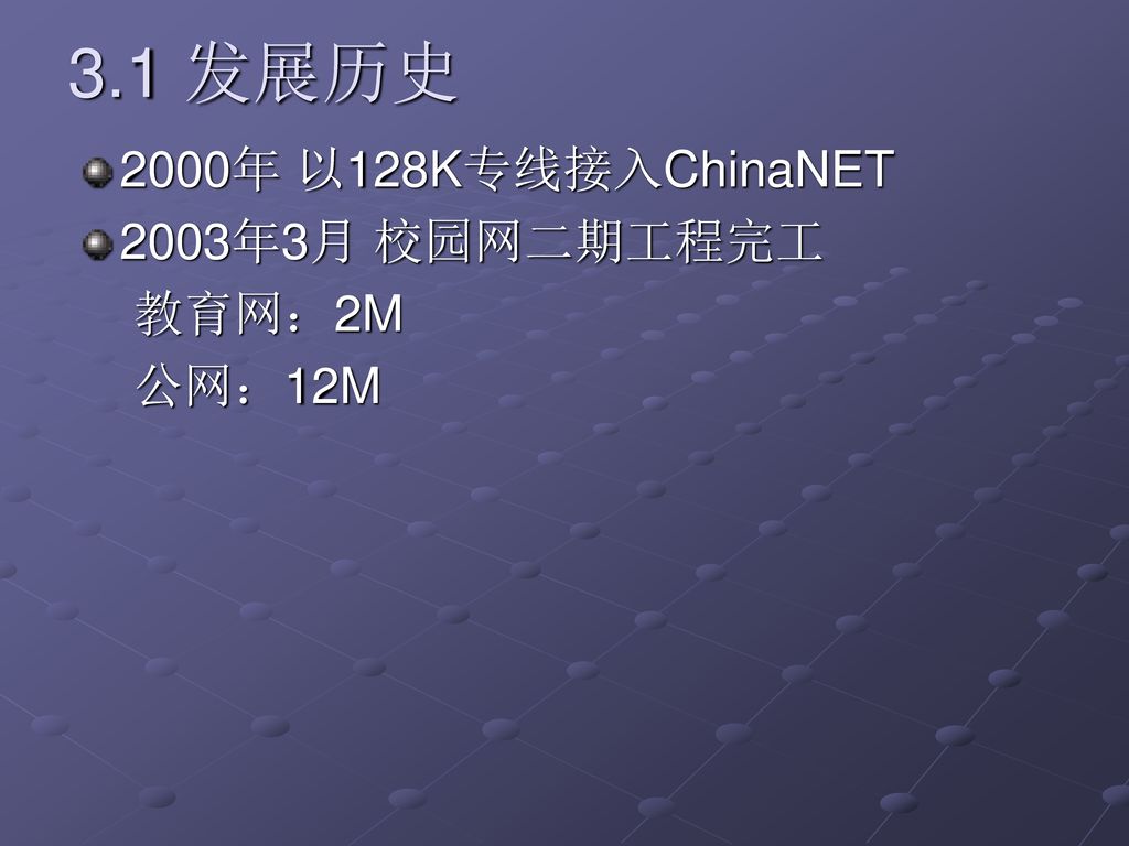 3.1 发展历史 2000年 以128K专线接入ChinaNET 2003年3月 校园网二期工程完工 教育网：2M 公网：12M