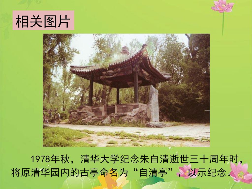 相关图片 1978年秋，清华大学纪念朱自清逝世三十周年时，将原清华园内的古亭命名为 自清亭 ，以示纪念。