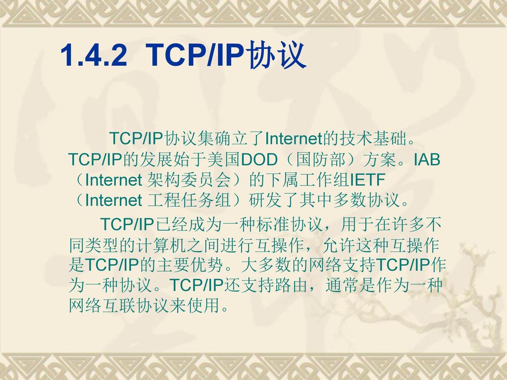 1.4.2 TCP/IP协议 TCP/IP协议集确立了Internet的技术基础。TCP/IP的发展始于美国DOD（国防部）方案。IAB（Internet 架构委员会）的下属工作组IETF（Internet 工程任务组）研发了其中多数协议。