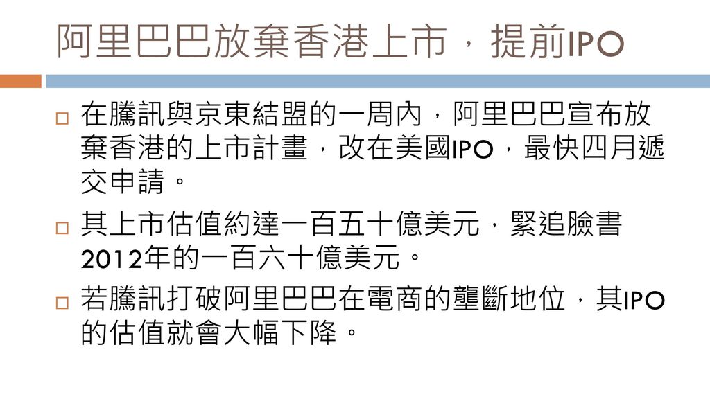 阿里巴巴放棄香港上市，提前IPO 在騰訊與京東結盟的一周內，阿里巴巴宣布放 棄香港的上市計畫，改在美國IPO，最快四月遞 交申請。