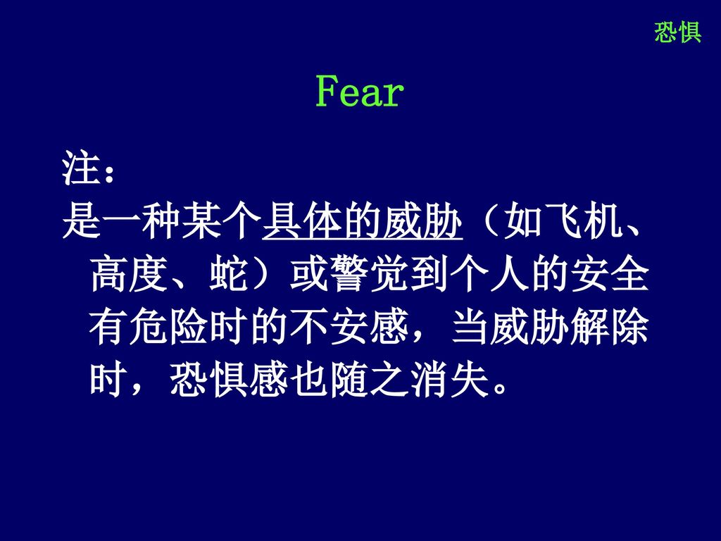 恐惧 Fear 注： 是一种某个具体的威胁（如飞机、高度、蛇）或警觉到个人的安全有危险时的不安感，当威胁解除时，恐惧感也随之消失。