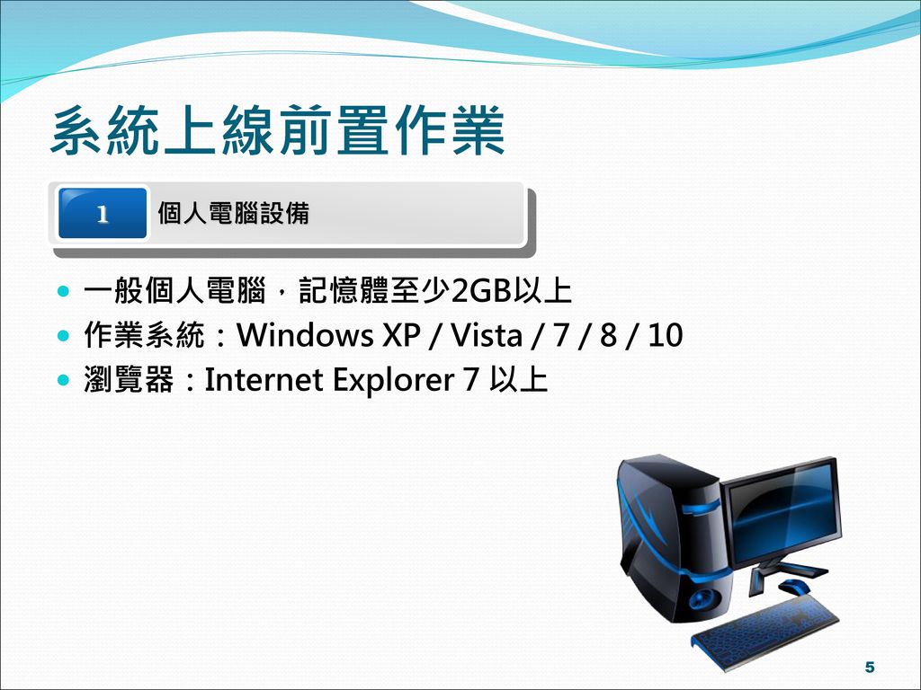 系統上線前置作業 1 一般個人電腦，記憶體至少2GB以上 作業系統：Windows XP / Vista / 7 / 8 / 10