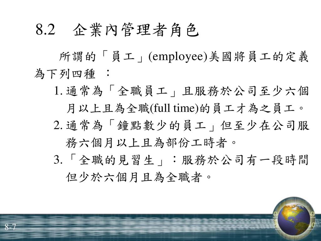 8.2 企業內管理者角色 所謂的「員工」(employee)美國將員工的定義 為下列四種 ： 1. 通常為「全職員工」且服務於公司至少六個