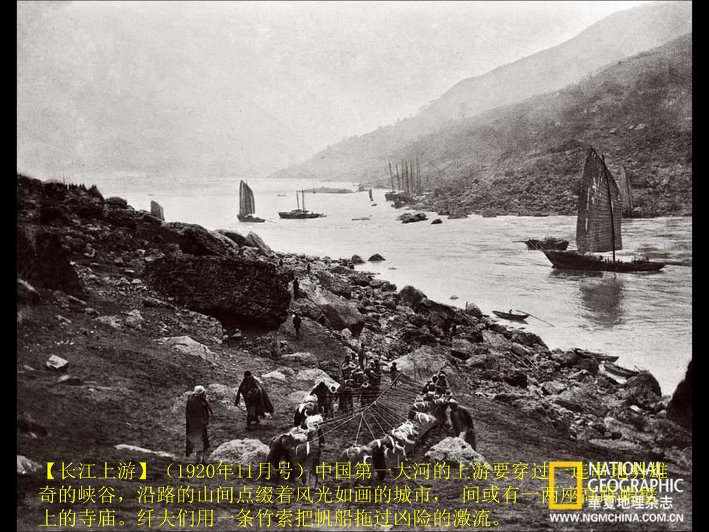 【长江上游】（1920年11月号）中国第一大河的上游要穿过一连串地势雄奇的峡谷，沿路的山间点缀着风光如画的城市， 间或有一两座高踞峭壁上的寺庙。纤夫们用一条竹索把帆船拖过凶险的激流。