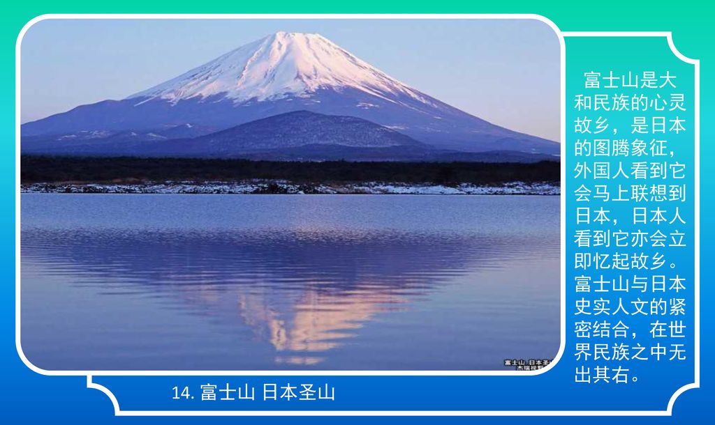 富士山是大和民族的心灵故乡，是日本的图腾象征，外国人看到它会马上联想到日本，日本人看到它亦会立即忆起故乡。富士山与日本史实人文的紧密结合，在世界民族之中无出其右。
