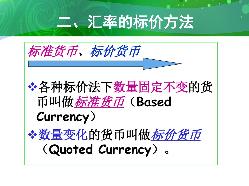 二、汇率的标价方法 标准货币、标价货币 各种标价法下数量固定不变的货币叫做标准货币（Based Currency）