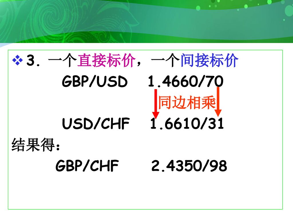 3. 一个直接标价，一个间接标价 GBP/USD /70 同边相乘 USD/CHF /31 结果得： GBP/CHF /98