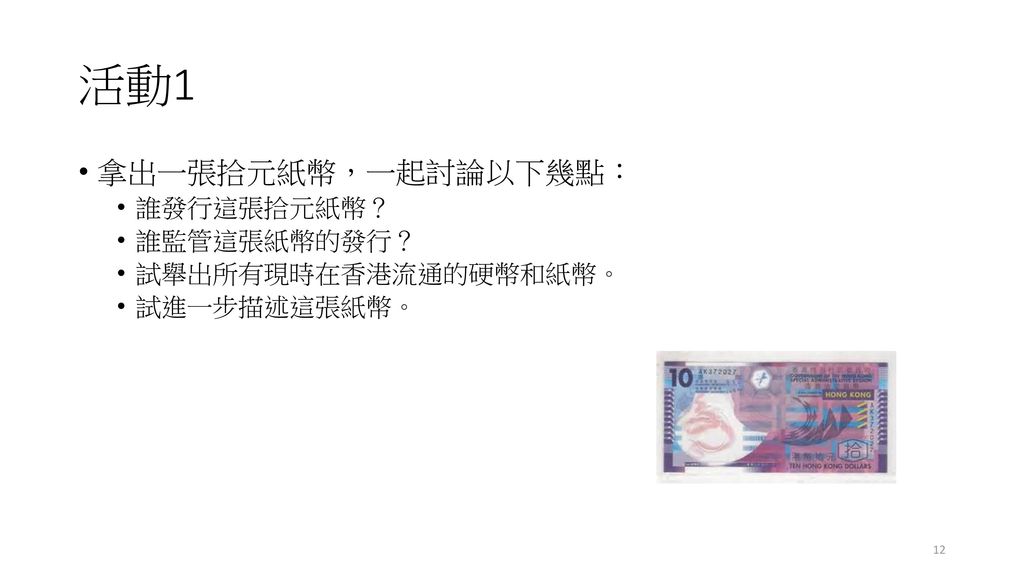 活動1 拿出一張拾元紙幣，一起討論以下幾點： 誰發行這張拾元紙幣？ 誰監管這張紙幣的發行？ 試舉出所有現時在香港流通的硬幣和紙幣。