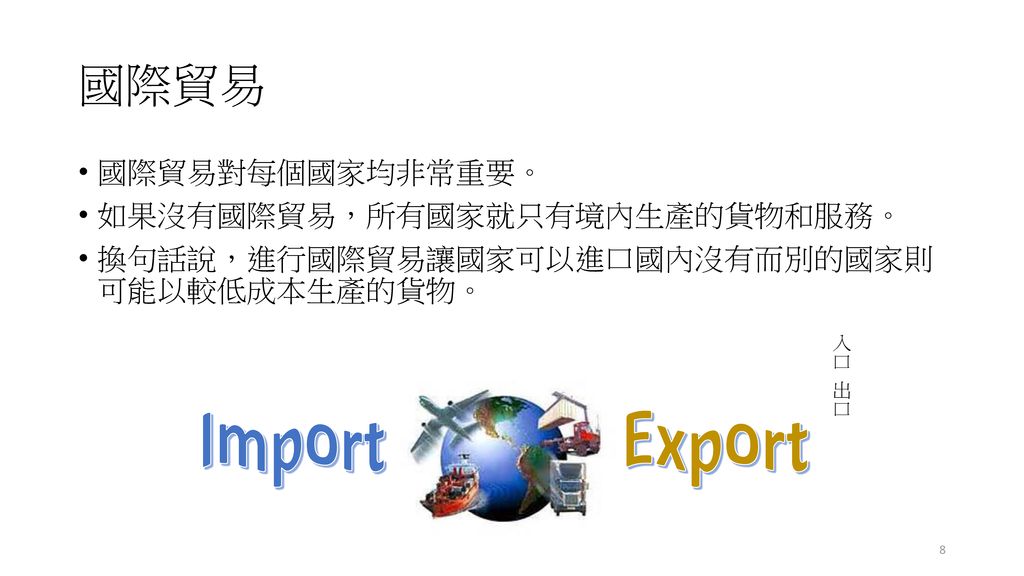 Import Export 國際貿易 國際貿易對每個國家均非常重要。 如果沒有國際貿易，所有國家就只有境內生產的貨物和服務。