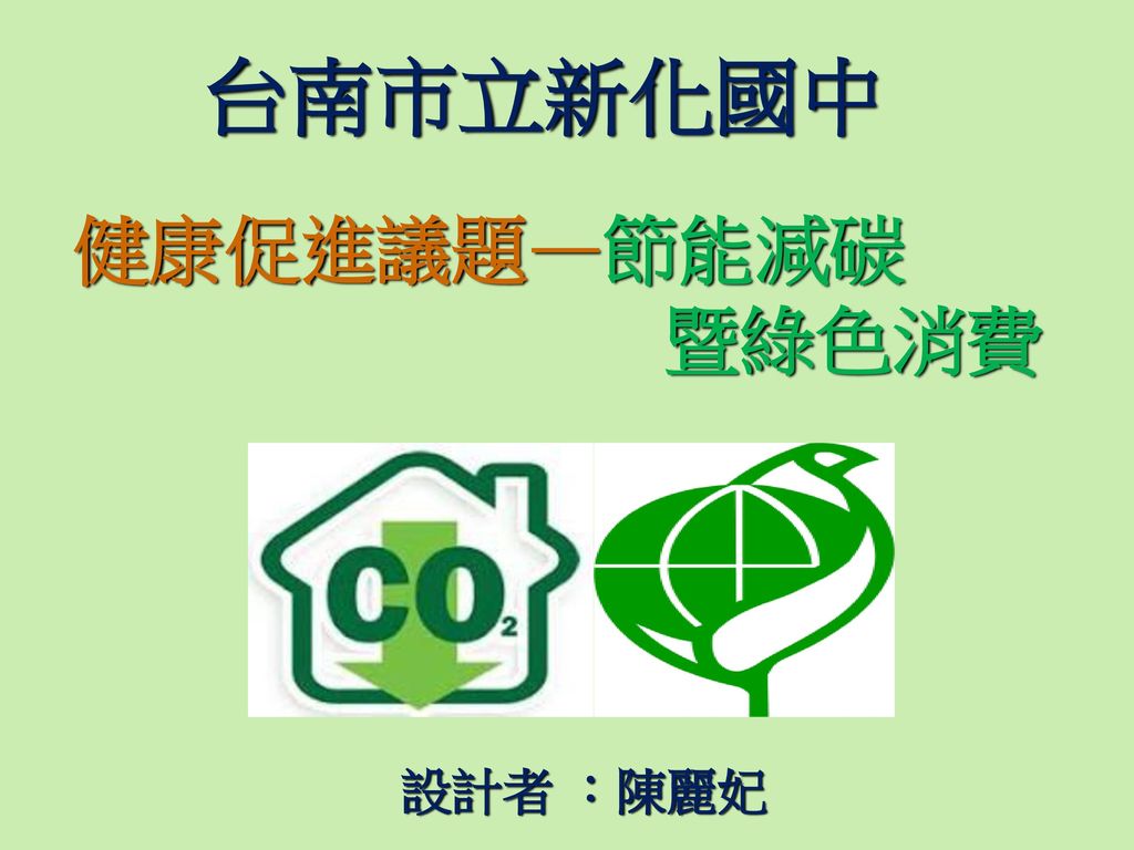 2017/3/4 台南市立新化國中 健康促進議題—節能減碳 暨綠色消費 設計者 ：陳麗妃