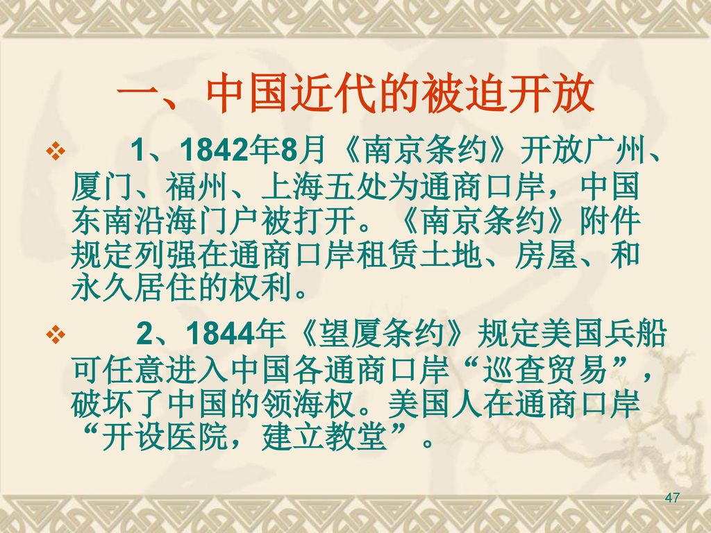 一、中国近代的被迫开放 1、1842年8月《南京条约》开放广州、厦门、福州、上海五处为通商口岸，中国东南沿海门户被打开。《南京条约》附件规定列强在通商口岸租赁土地、房屋、和永久居住的权利。