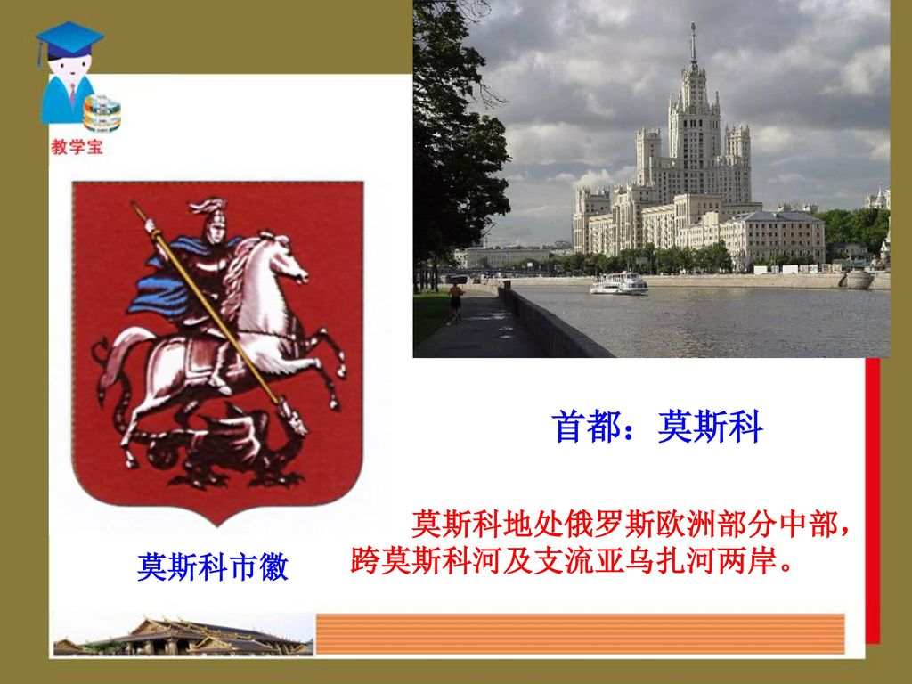 首都：莫斯科 莫斯科地处俄罗斯欧洲部分中部，跨莫斯科河及支流亚乌扎河两岸。 莫斯科市徽