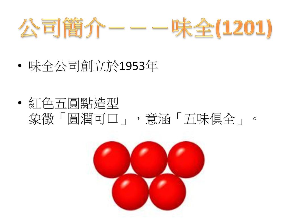 公司簡介－－－味全(1201) 味全公司創立於1953年 紅色五圓點造型 象徵「圓潤可口」，意涵「五味俱全」。