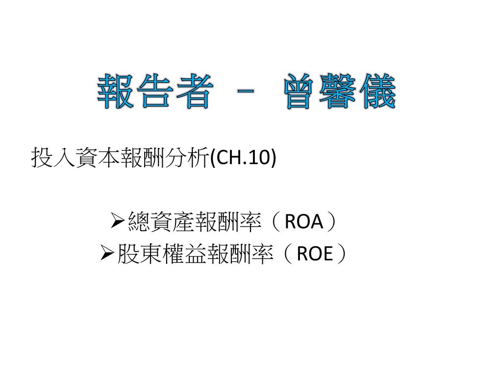報告者 – 曾馨儀 投入資本報酬分析(CH.10) 總資產報酬率（ROA） 股東權益報酬率（ROE）