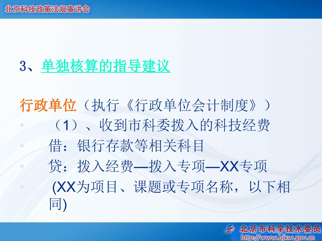 3、单独核算的指导建议 行政单位（执行《行政单位会计制度》） （1）、收到市科委拨入的科技经费. 借：银行存款等相关科目. 贷：拨入经费—拨入专项—XX专项. (XX为项目、课题或专项名称，以下相同)