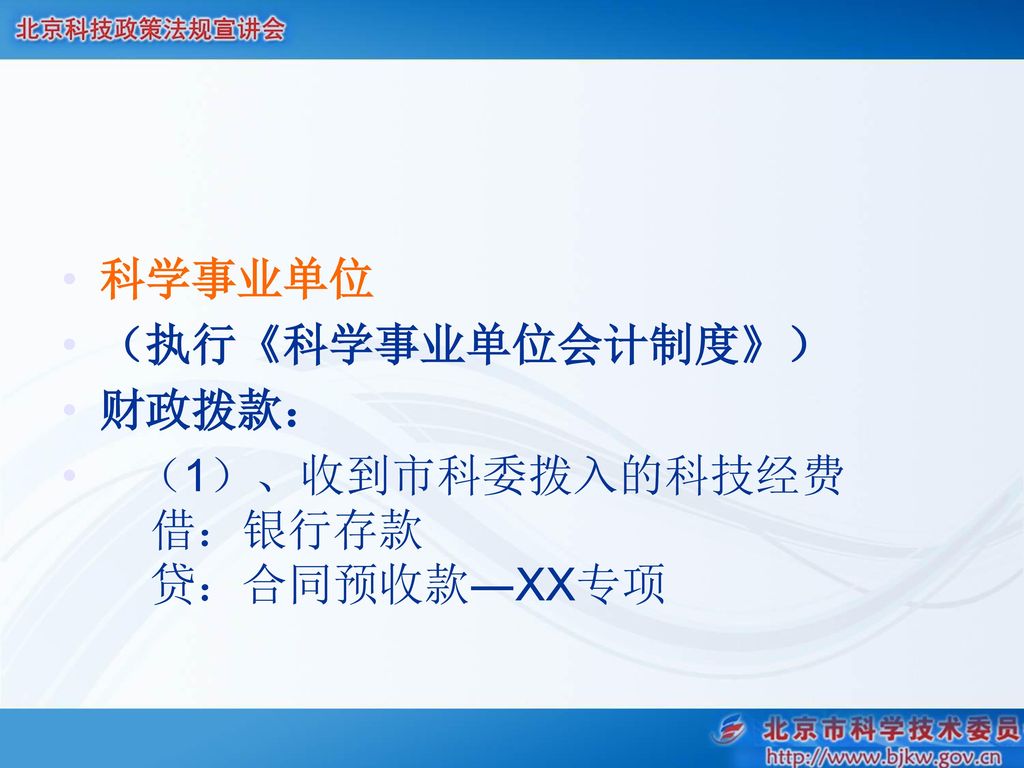 科学事业单位 （执行《科学事业单位会计制度》） 财政拨款： （1）、收到市科委拨入的科技经费 借：银行存款 贷：合同预收款―XX专项