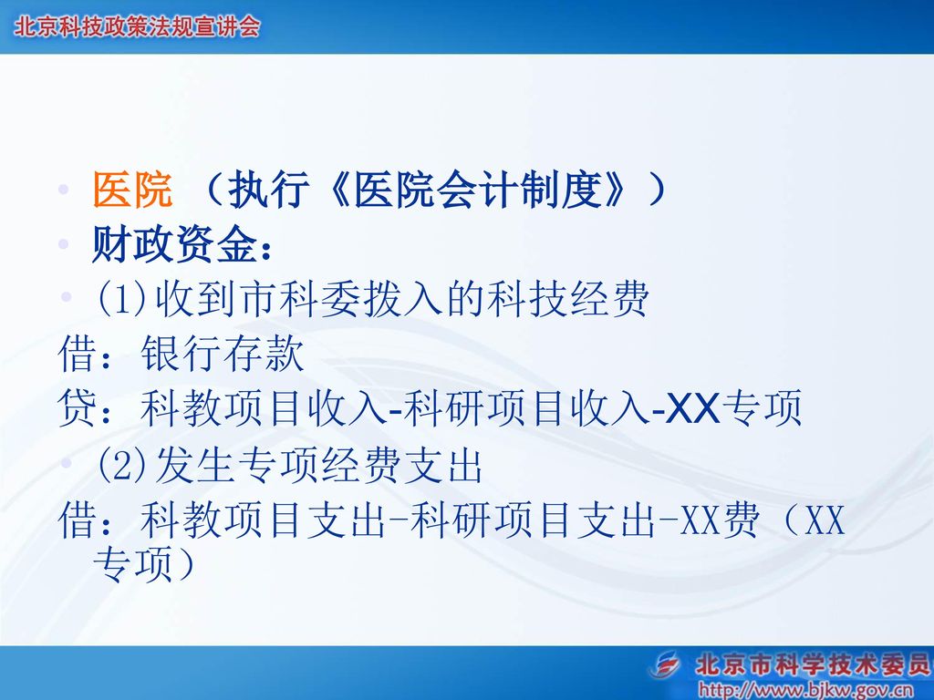 医院 （执行《医院会计制度》） 财政资金： (1)收到市科委拨入的科技经费. 借：银行存款. 贷：科教项目收入-科研项目收入-XX专项.