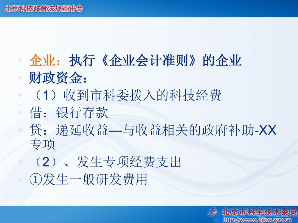 企业：执行《企业会计准则》的企业 财政资金： （1）收到市科委拨入的科技经费 借：银行存款 贷：递延收益—与收益相关的政府补助-XX专项 （2）、发生专项经费支出 ①发生一般研发费用