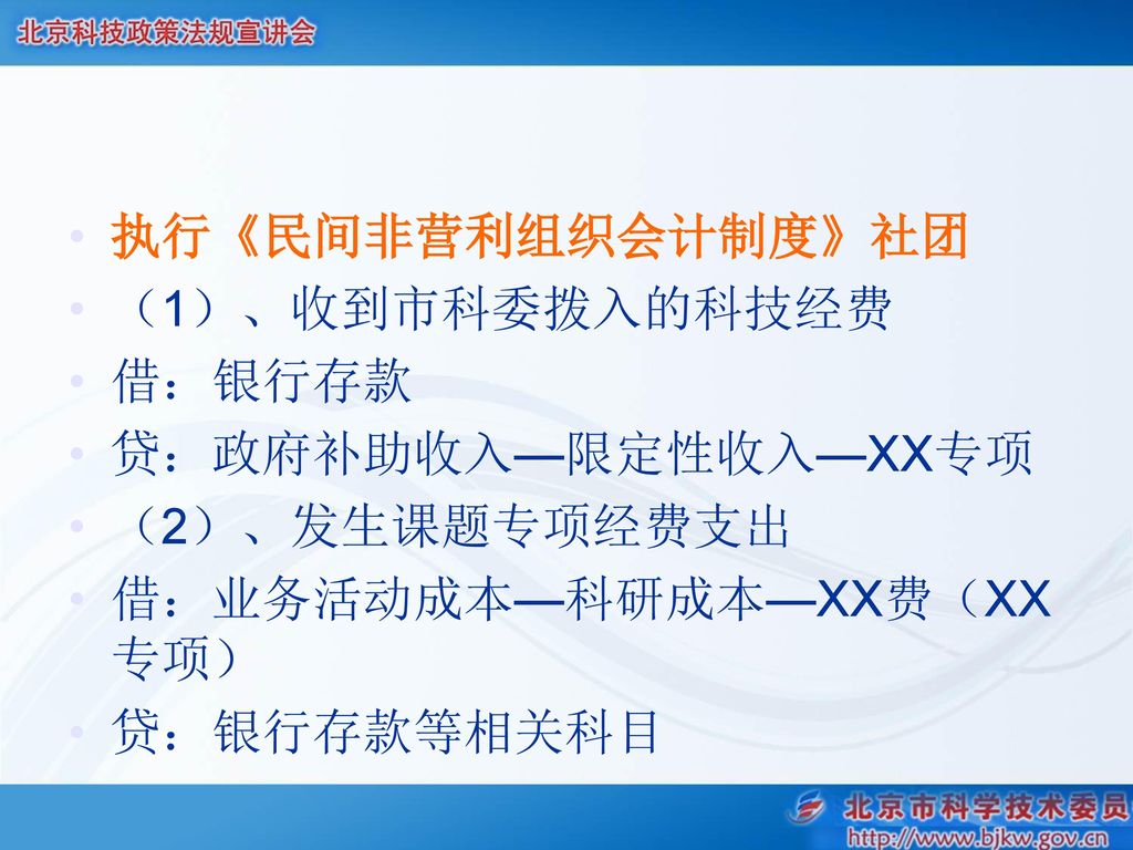 执行《民间非营利组织会计制度》社团 （1）、收到市科委拨入的科技经费. 借：银行存款. 贷：政府补助收入—限定性收入—XX专项. （2）、发生课题专项经费支出. 借：业务活动成本—科研成本—XX费（XX专项）