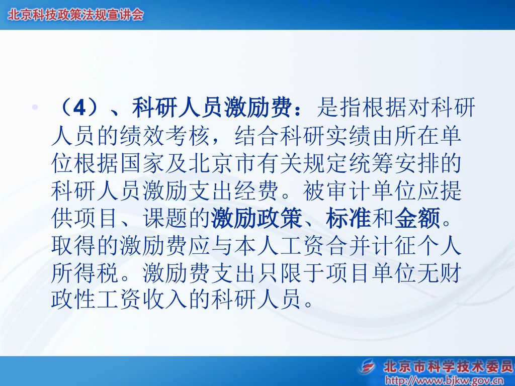 （4）、科研人员激励费：是指根据对科研人员的绩效考核，结合科研实绩由所在单位根据国家及北京市有关规定统筹安排的科研人员激励支出经费。被审计单位应提供项目、课题的激励政策、标准和金额。取得的激励费应与本人工资合并计征个人所得税。激励费支出只限于项目单位无财政性工资收入的科研人员。