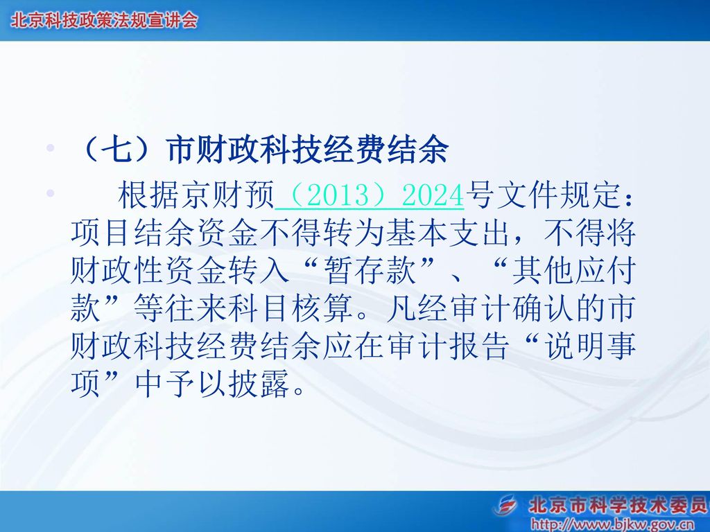 （七）市财政科技经费结余 根据京财预（2013）2024号文件规定：项目结余资金不得转为基本支出，不得将财政性资金转入 暂存款 、 其他应付款 等往来科目核算。凡经审计确认的市财政科技经费结余应在审计报告 说明事项 中予以披露。