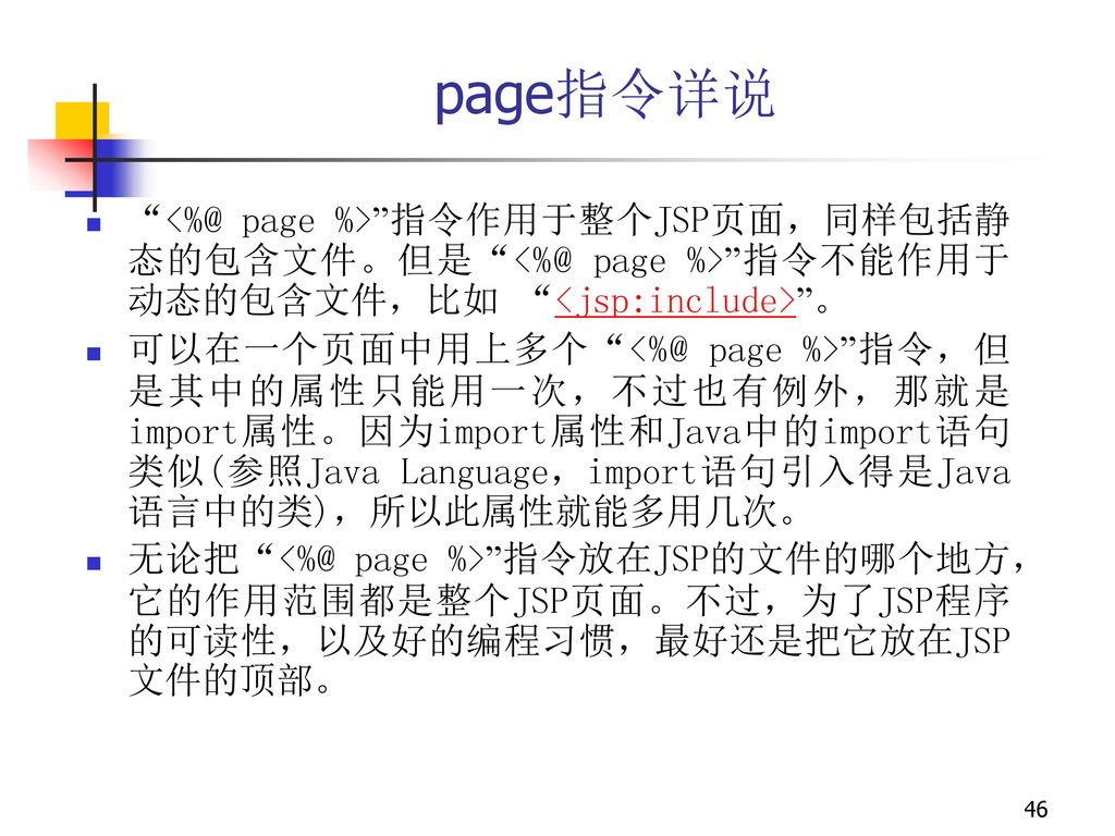 page指令详说 page %> 指令作用于整个JSP页面，同样包括静态的包含文件。但是 page %> 指令不能作用于动态的包含文件，比如 <jsp:include> 。