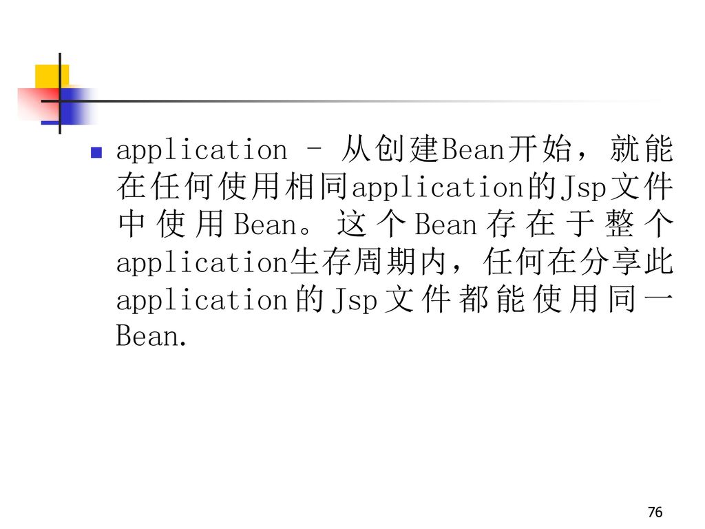 application - 从创建Bean开始，就能在任何使用相同application的Jsp文件中使用Bean。这个Bean存在于整个application生存周期内，任何在分享此application的Jsp文件都能使用同一Bean.