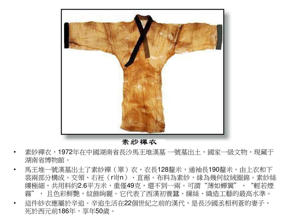 素紗襌衣，1972年在中國湖南省長沙馬王堆漢墓 一號墓出土，國家一級文物，現藏于湖南省博物館。