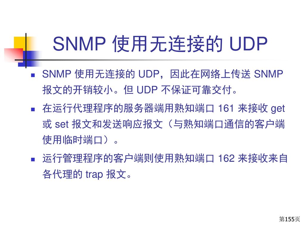 SNMP 使用无连接的 UDP SNMP 使用无连接的 UDP，因此在网络上传送 SNMP 报文的开销较小。但 UDP 不保证可靠交付。