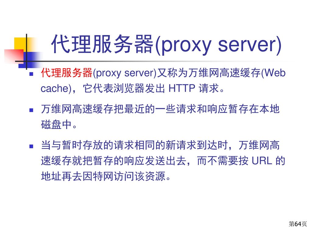 代理服务器(proxy server) 代理服务器(proxy server)又称为万维网高速缓存(Web cache)，它代表浏览器发出 HTTP 请求。 万维网高速缓存把最近的一些请求和响应暂存在本地磁盘中。