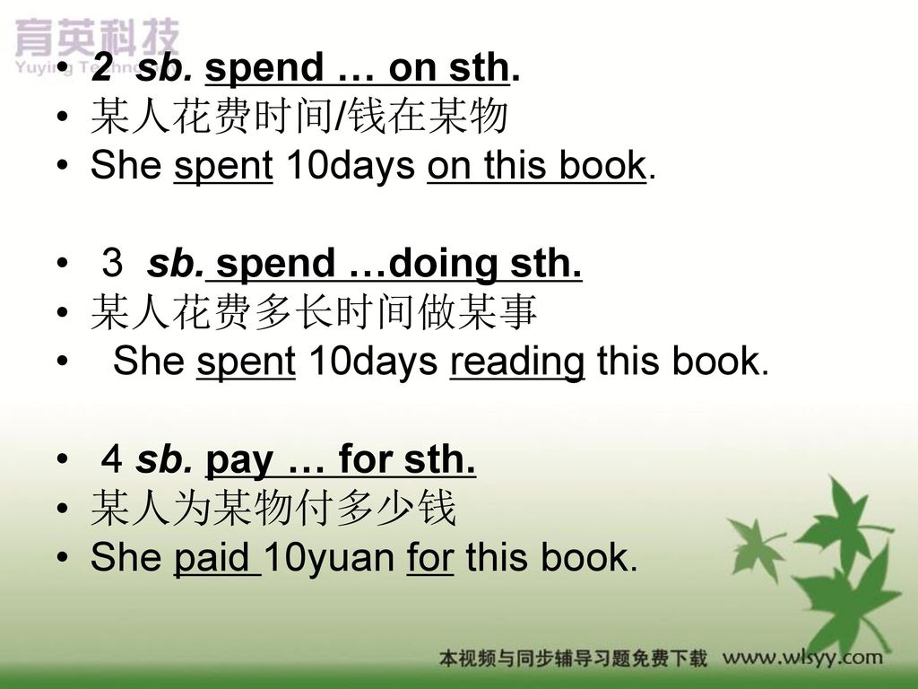 2 sb. spend … on sth. 某人花费时间/钱在某物. She spent 10days on this book. 3 sb. spend …doing sth. 某人花费多长时间做某事.