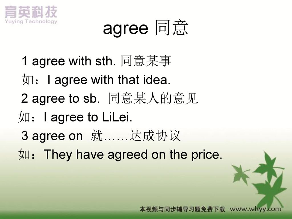 agree 同意 1 agree with sth. 同意某事 如：I agree with that idea.