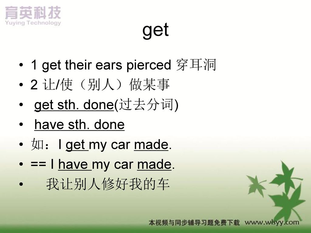 get 1 get their ears pierced 穿耳洞 2 让/使（别人）做某事 get sth. done(过去分词)