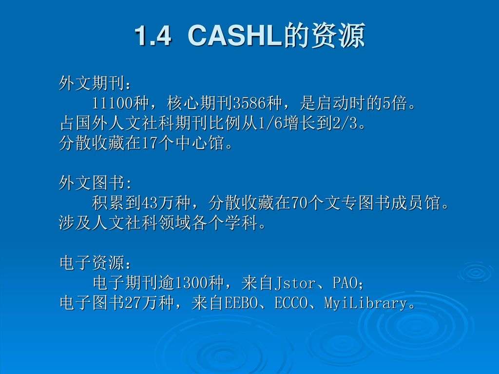1.4 CASHL的资源 外文期刊： 11100种，核心期刊3586种，是启动时的5倍。 占国外人文社科期刊比例从1/6增长到2/3。