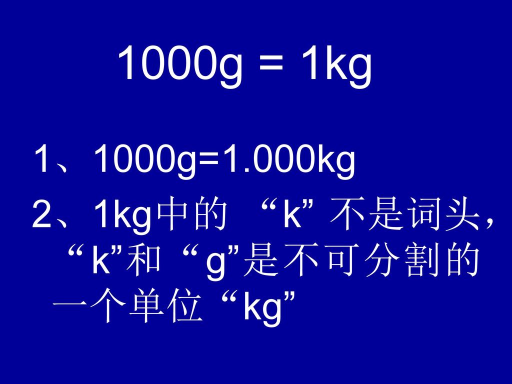 1000g = 1kg 1、1000g=1.000kg 2、1kg中的 k 不是词头， k 和 g 是不可分割的一个单位 kg