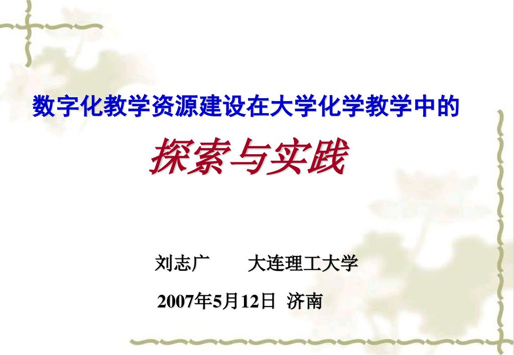 数字化教学资源建设在大学化学教学中的 探索与实践 刘志广 大连理工大学 2007年5月12日 济南