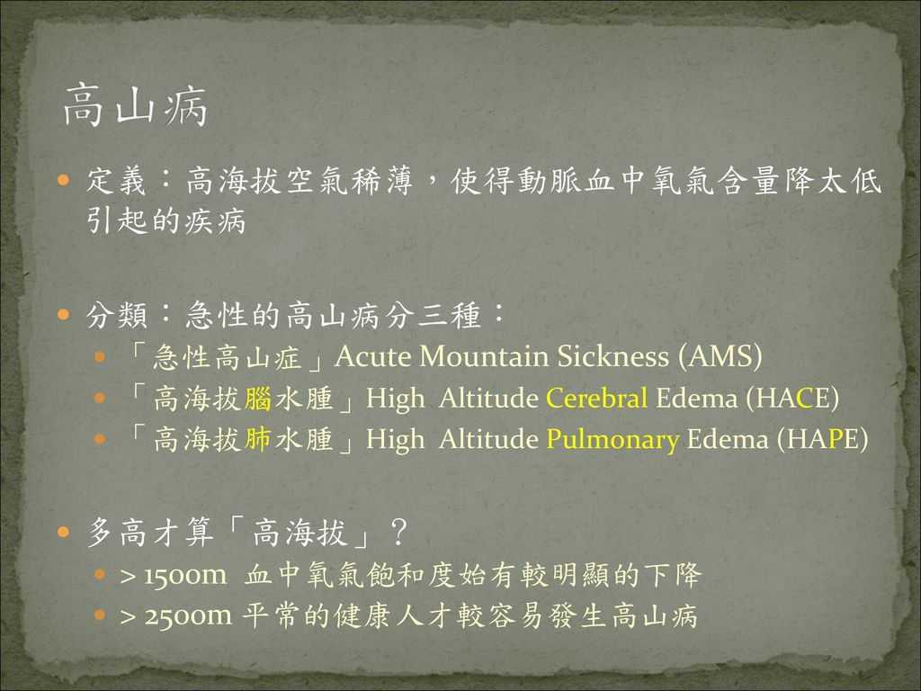 高山病 定義：高海拔空氣稀薄，使得動脈血中氧氣含量降太低 引起的疾病 分類：急性的高山病分三種： 多高才算「高海拔」？