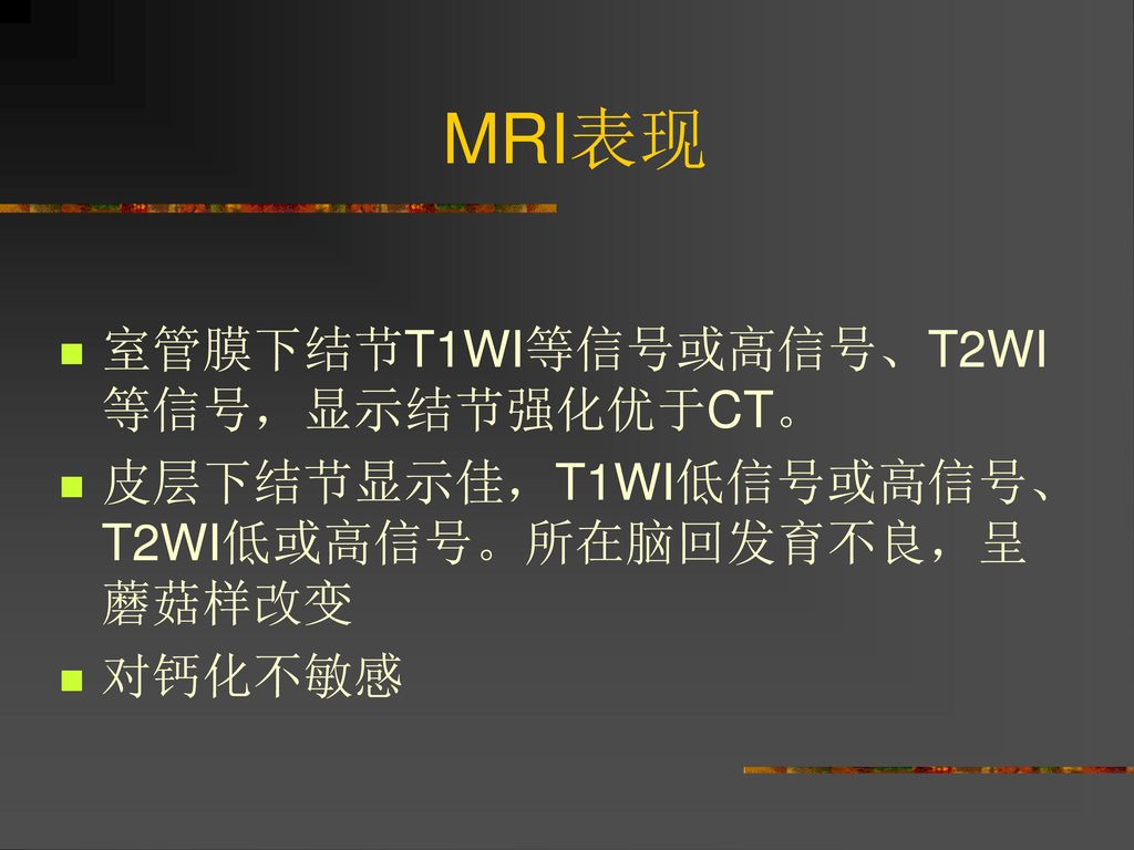MRI表现 室管膜下结节T1WI等信号或高信号、T2WI等信号，显示结节强化优于CT。