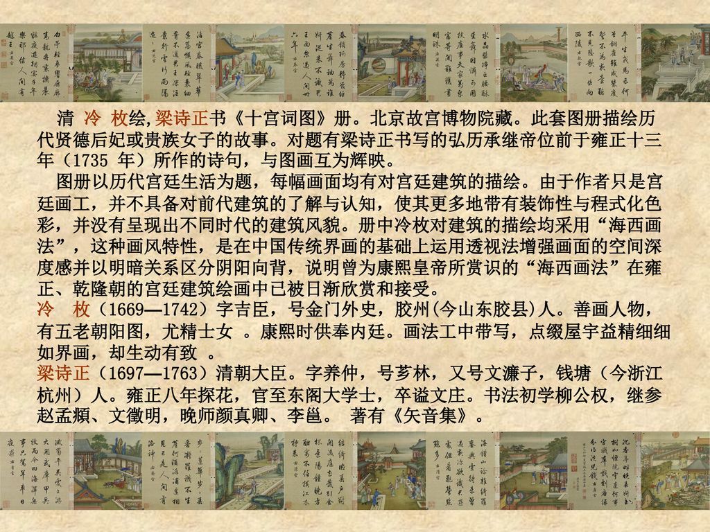 清 冷 枚绘,梁诗正书《十宫词图》册。北京故宫博物院藏。此套图册描绘历代贤德后妃或贵族女子的故事。对题有梁诗正书写的弘历承继帝位前于雍正十三年（1735 年）所作的诗句，与图画互为辉映。