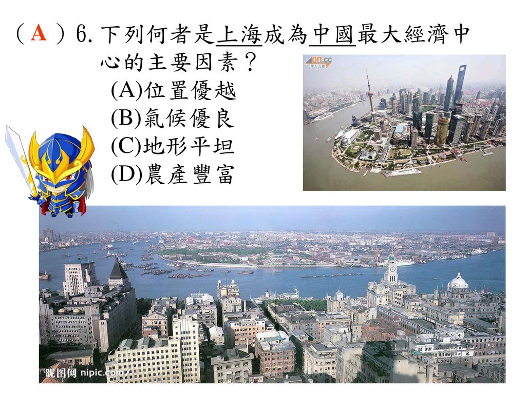 （ ）6.下列何者是上海成為中國最大經濟中 心的主要因素？ (A)位置優越 (B)氣候優良 (C)地形平坦 (D)農產豐富 A