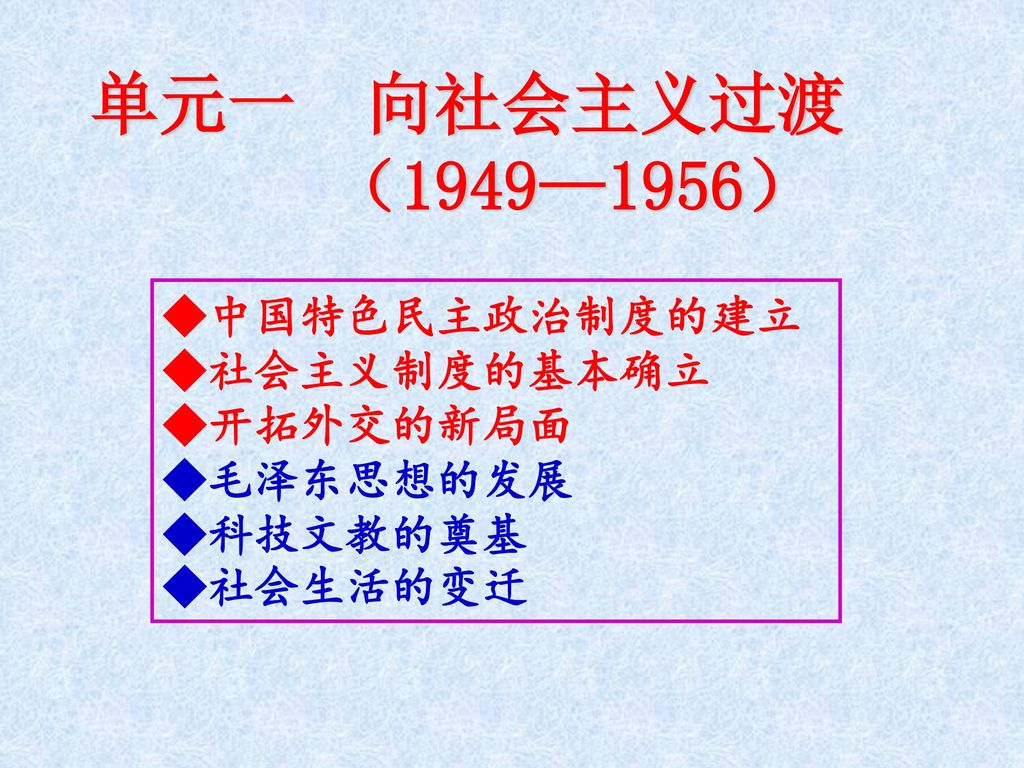 单元一 向社会主义过渡 （1949—1956） ◆中国特色民主政治制度的建立 ◆社会主义制度的基本确立 ◆开拓外交的新局面