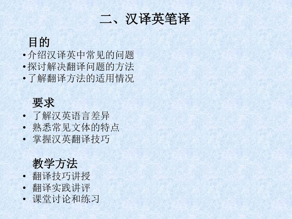 二、汉译英笔译 目的 介绍汉译英中常见的问题 探讨解决翻译问题的方法 了解翻译方法的适用情况 要求 了解汉英语言差异 熟悉常见文体的特点