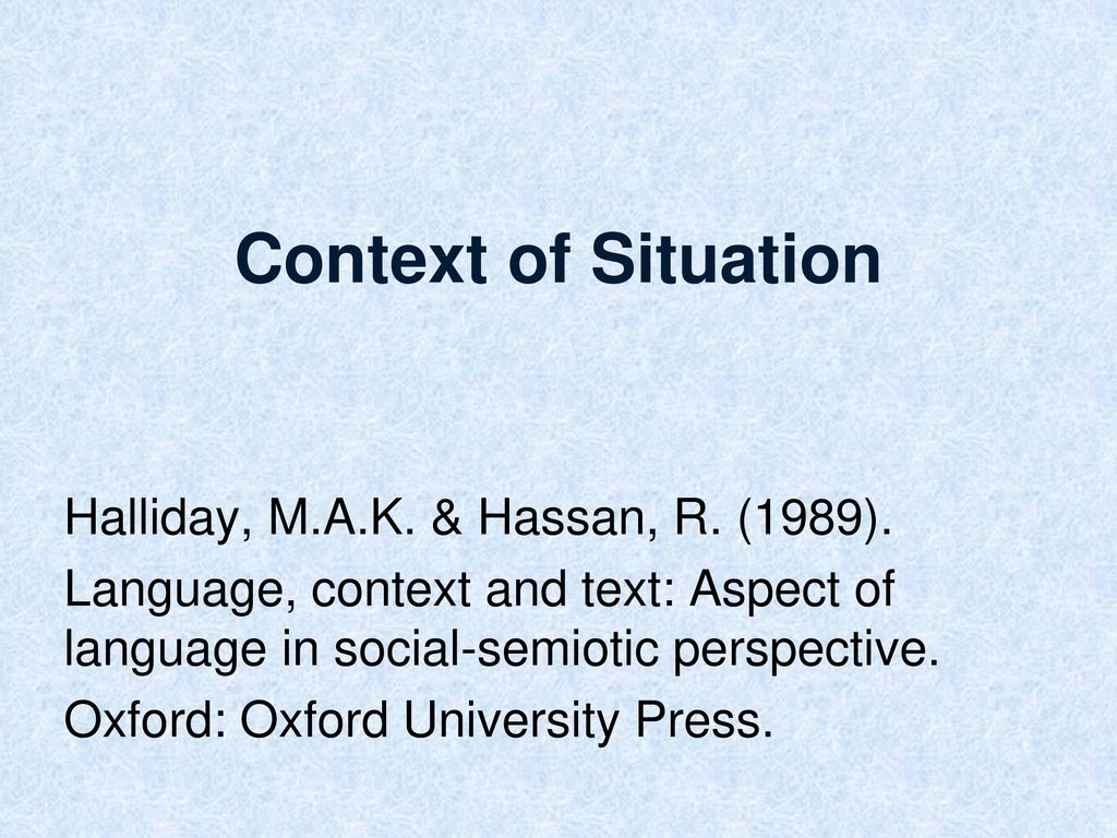 Context of Situation Halliday, M.A.K. & Hassan, R. (1989).