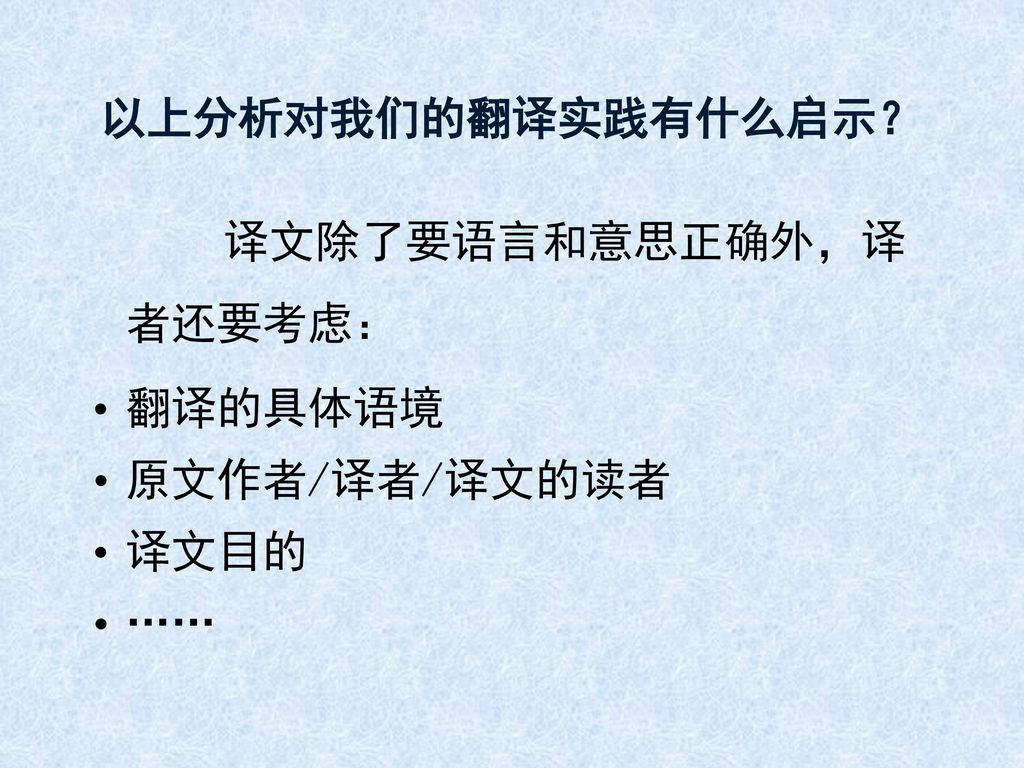 以上分析对我们的翻译实践有什么启示？ 译文除了要语言和意思正确外，译 者还要考虑： 翻译的具体语境 原文作者/译者/译文的读者 译文目的 ……