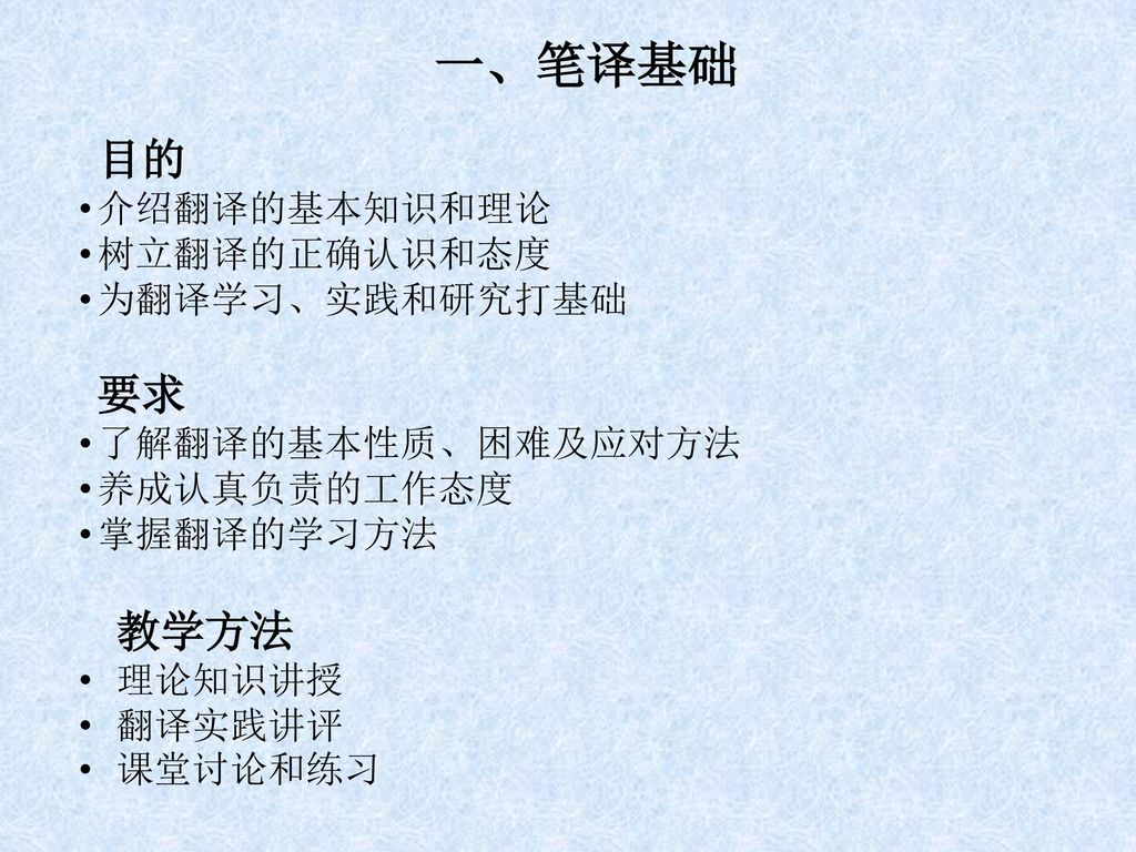 一、笔译基础 目的 要求 介绍翻译的基本知识和理论 树立翻译的正确认识和态度 为翻译学习、实践和研究打基础